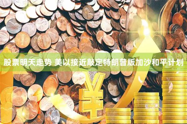 股票明天走势 美以接近敲定特朗普版加沙和平计划