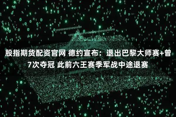 股指期货配资官网 德约宣布：退出巴黎大师赛+曾7次夺冠 此前六王赛季军战中途退赛