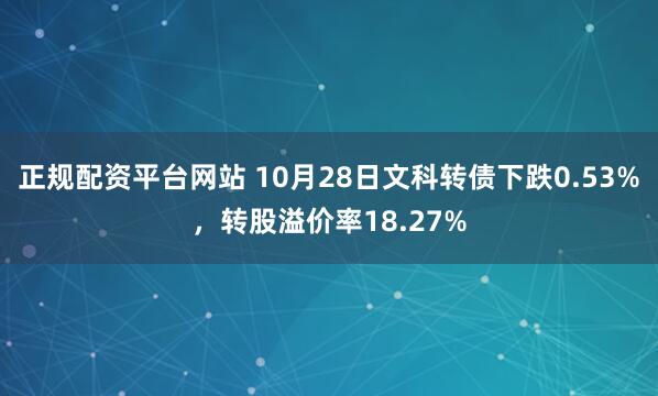 正规配资平台网站 10月28日文科转债下跌0.53%，转股溢价率18.27%