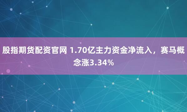股指期货配资官网 1.70亿主力资金净流入，赛马概念涨3.34%