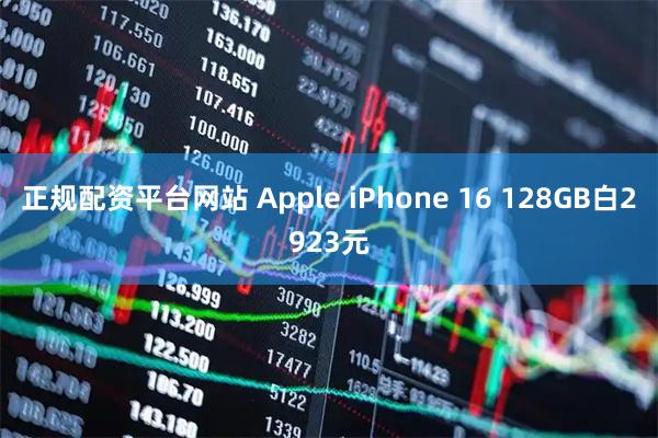 正规配资平台网站 Apple iPhone 16 128GB白2923元
