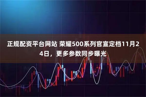 正规配资平台网站 荣耀500系列官宣定档11月24日，更多参数同步曝光