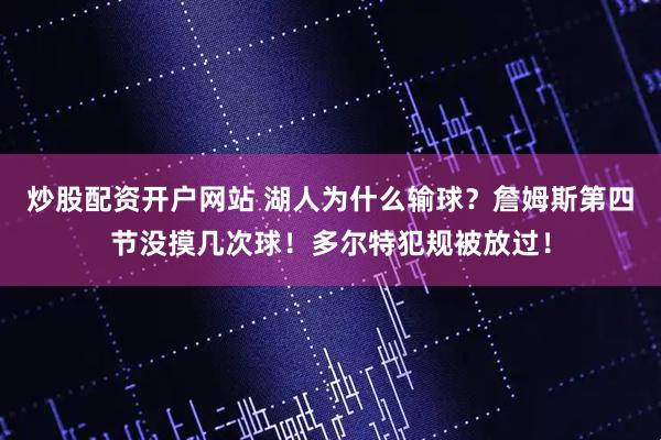炒股配资开户网站 湖人为什么输球？詹姆斯第四节没摸几次球！多尔特犯规被放过！
