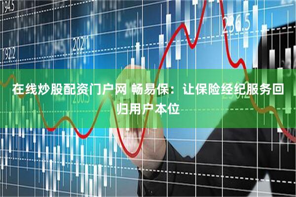 在线炒股配资门户网 畅易保：让保险经纪服务回归用户本位