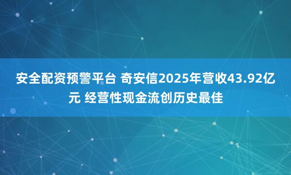 安全配资预警平台 奇安信2025年营收43.92亿元 经营性现金流创历史最佳