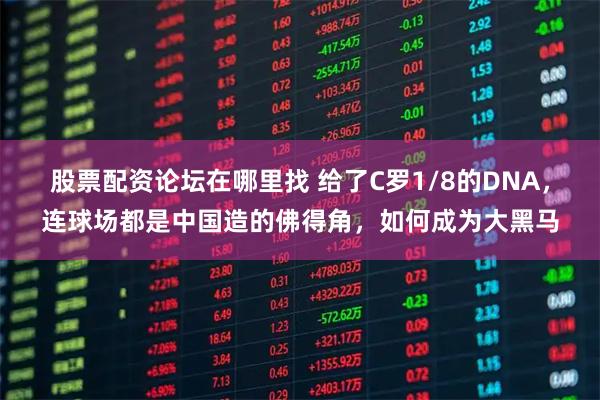 股票配资论坛在哪里找 给了C罗1/8的DNA，连球场都是中国造的佛得角，如何成为大黑马