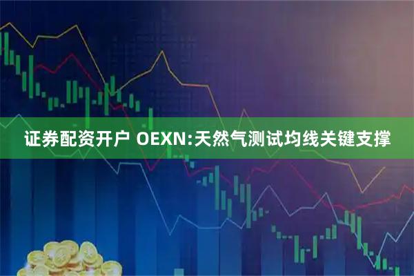 证券配资开户 OEXN:天然气测试均线关键支撑